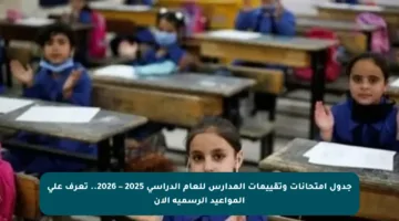 جدول امتحانات وتقييمات المدارس للعام الدراسي 2025 – 2026.. تعرف على المواعيد الرسمية الآن